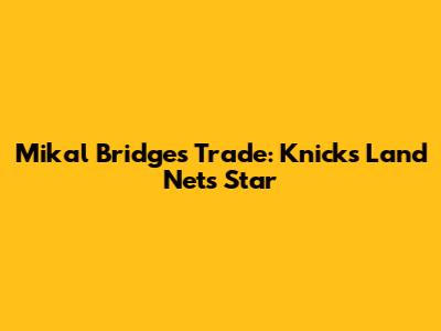 Mikal Bridges Trade: Knicks Land Nets Star