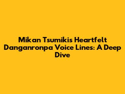 Mikan Tsumiki's Heartfelt Danganronpa Voice Lines: A Deep Dive