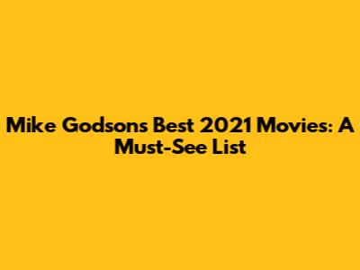 Mike Godson's Best 2021 Movies: A Must-See List
