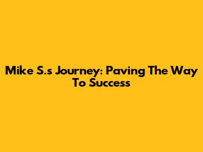 Mike S.'s Journey: Paving The Way To Success