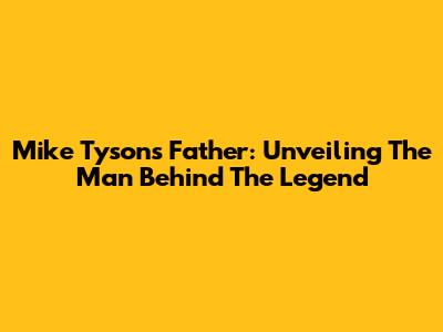 Mike Tyson's Father: Unveiling The Man Behind The Legend