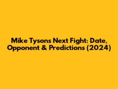 Mike Tyson's Next Fight: Date, Opponent & Predictions (2024)