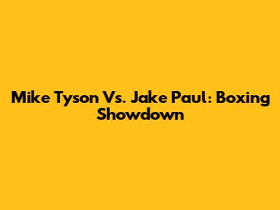 Mike Tyson Vs. Jake Paul: Boxing Showdown