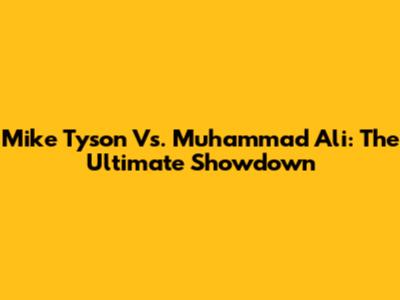 Mike Tyson Vs. Muhammad Ali: The Ultimate Showdown
