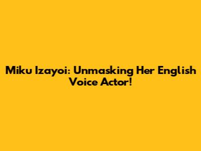 Miku Izayoi: Unmasking Her English Voice Actor!