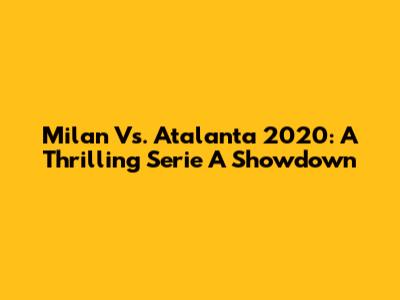 Milan Vs. Atalanta 2020: A Thrilling Serie A Showdown