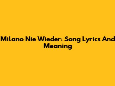 Milano Nie Wieder: Song Lyrics And Meaning