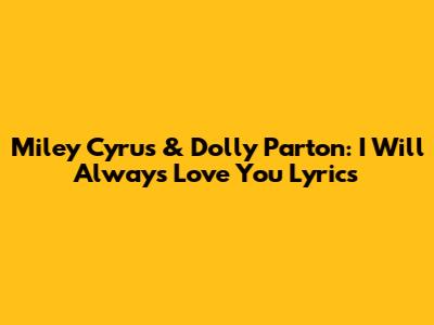 Miley Cyrus & Dolly Parton: 'I Will Always Love You' Lyrics
