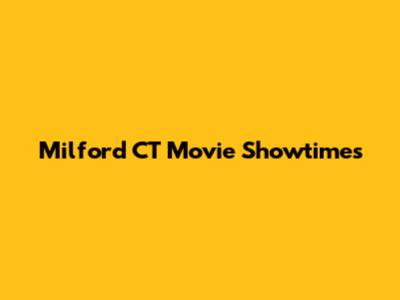 Milford CT Movie Showtimes