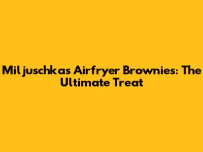 Miljuschka's Airfryer Brownies: The Ultimate Treat