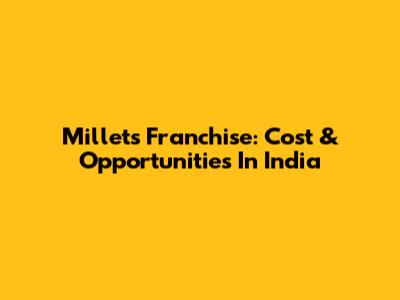 Millets Franchise: Cost & Opportunities In India