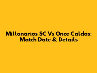 Millonarios SC Vs Once Caldas: Match Date & Details