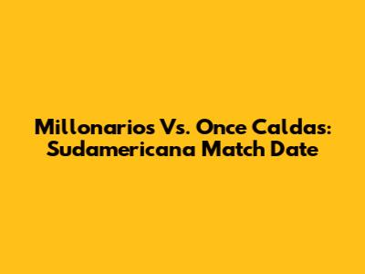 Millonarios Vs. Once Caldas: Sudamericana Match Date
