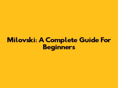 Milovski: A Complete Guide For Beginners