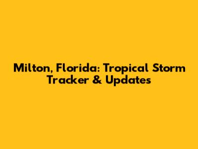 Milton, Florida: Tropical Storm Tracker & Updates