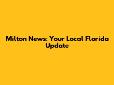 Milton News: Your Local Florida Update