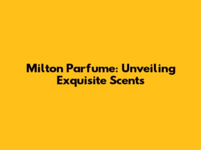 Milton Parfume: Unveiling Exquisite Scents