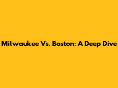 Milwaukee Vs. Boston: A Deep Dive