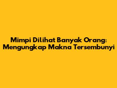 Mimpi Dilihat Banyak Orang: Mengungkap Makna Tersembunyi