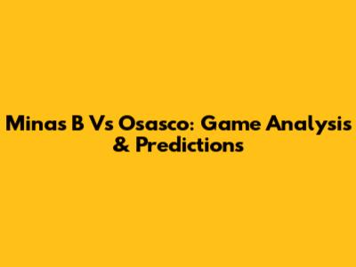Minas B Vs Osasco: Game Analysis & Predictions