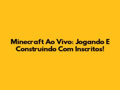 Minecraft Ao Vivo: Jogando E Construindo Com Inscritos!
