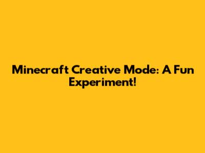 Minecraft Creative Mode: A Fun Experiment!
