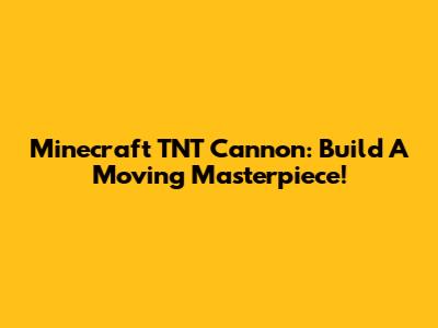 Minecraft TNT Cannon: Build A Moving Masterpiece!