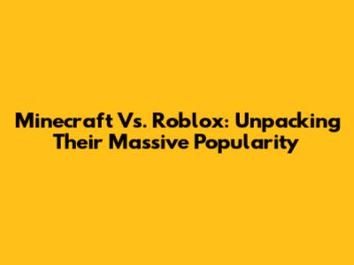 Minecraft Vs. Roblox: Unpacking Their Massive Popularity