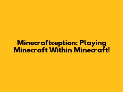 Minecraftception: Playing Minecraft Within Minecraft!
