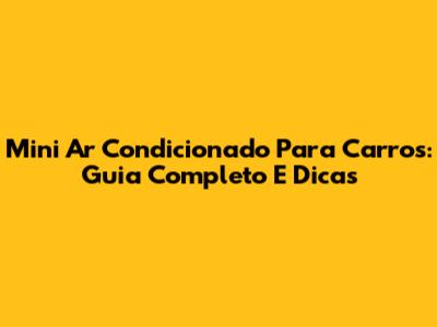 Mini Ar Condicionado Para Carros: Guia Completo E Dicas