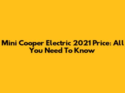 Mini Cooper Electric 2021 Price: All You Need To Know