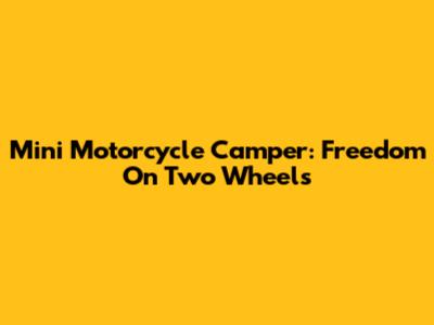 Mini Motorcycle Camper: Freedom On Two Wheels