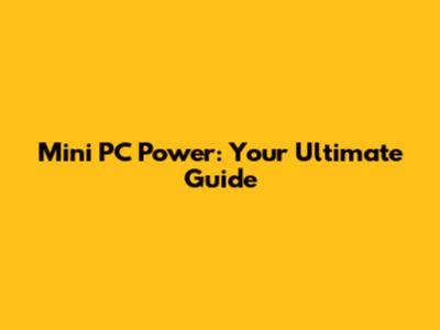 Mini PC Power: Your Ultimate Guide