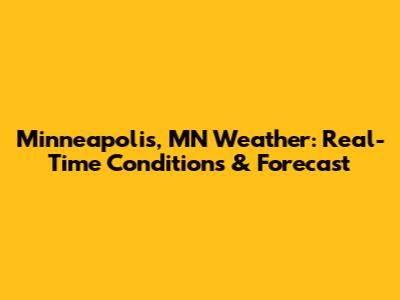 Minneapolis, MN Weather: Real-Time Conditions & Forecast