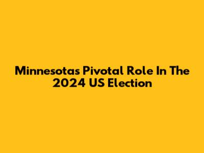 Minnesota's Pivotal Role In The 2024 US Election