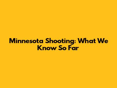 Minnesota Shooting: What We Know So Far