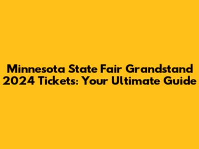 Minnesota State Fair Grandstand 2024 Tickets: Your Ultimate Guide