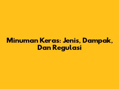 Minuman Keras: Jenis, Dampak, Dan Regulasi