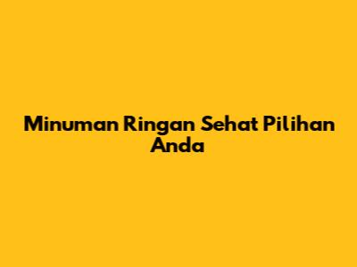 Minuman Ringan Sehat Pilihan Anda