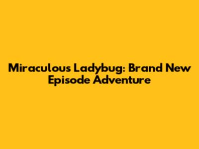 Miraculous Ladybug: Brand New Episode Adventure