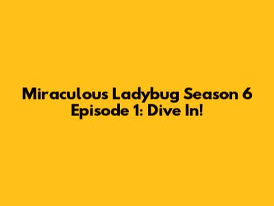 Miraculous Ladybug Season 6 Episode 1: Dive In!