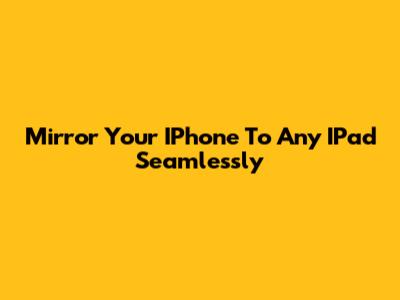 Mirror Your IPhone To Any IPad Seamlessly