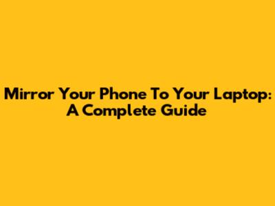 Mirror Your Phone To Your Laptop: A Complete Guide