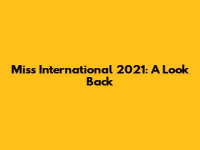 Miss International 2021: A Look Back