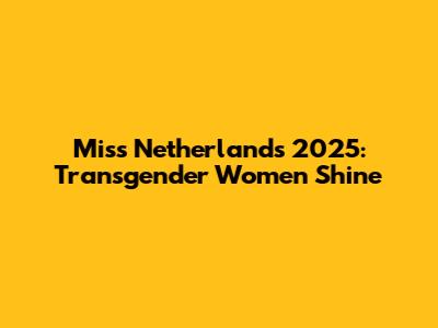 Miss Netherlands 2025: Transgender Women Shine