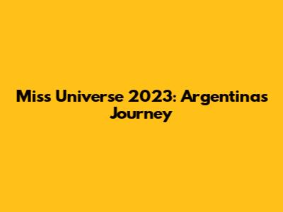 Miss Universe 2023: Argentina's Journey
