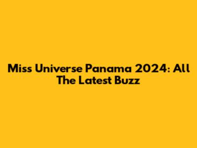 Miss Universe Panama 2024: All The Latest Buzz