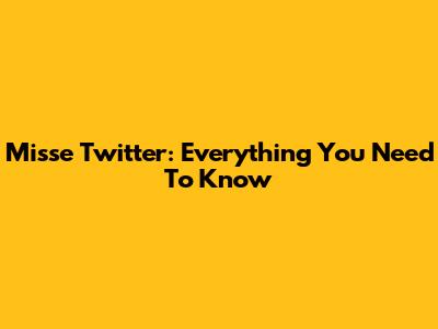 Misse Twitter: Everything You Need To Know