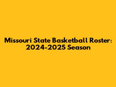 Missouri State Basketball Roster: 2024-2025 Season