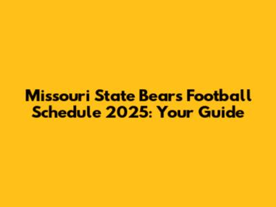 Missouri State Bears Football Schedule 2025: Your Guide